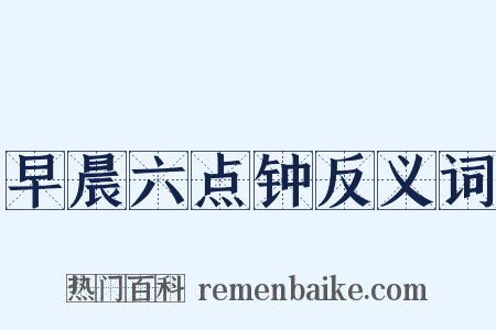 早晨六点钟反义词是什么意思的图片